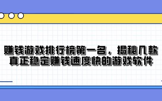 赚钱游戏排行榜第一名，揭秘几款真正稳定赚钱速度快的游戏软件 第1张